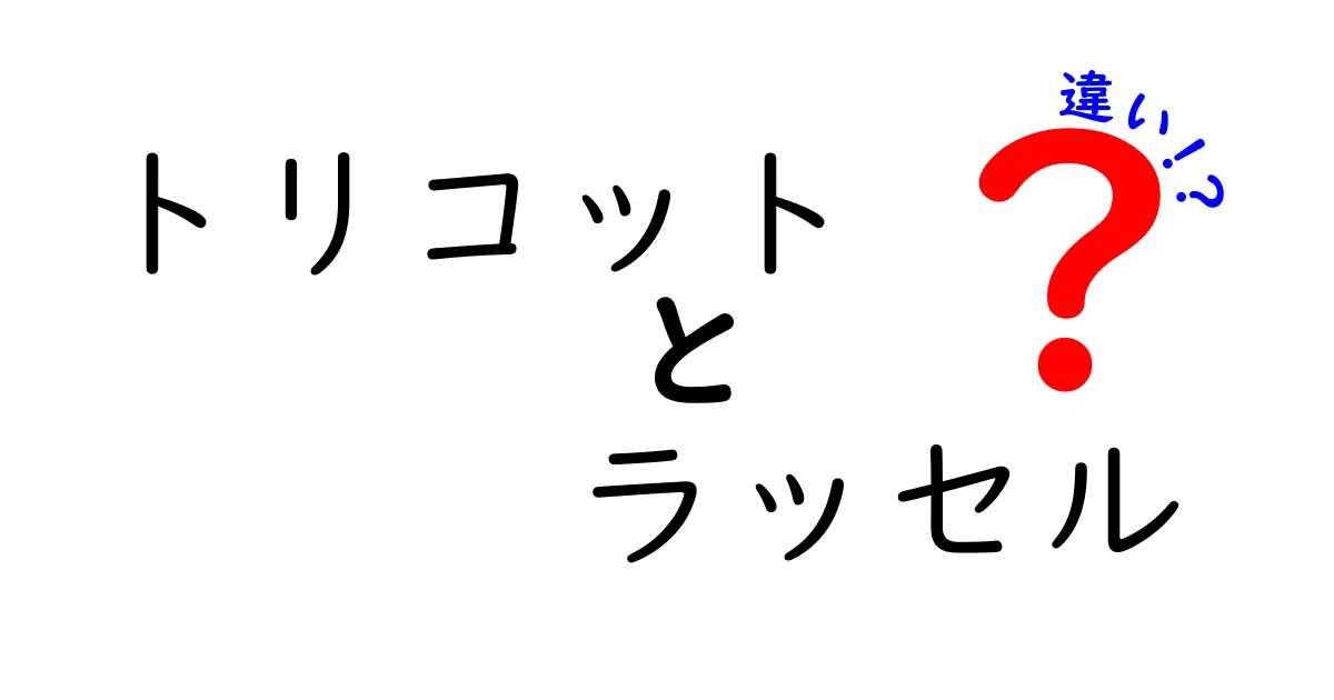 トリコットとラッセルの違いを徹底解説！特徴や使い道をわかりやすく紹介