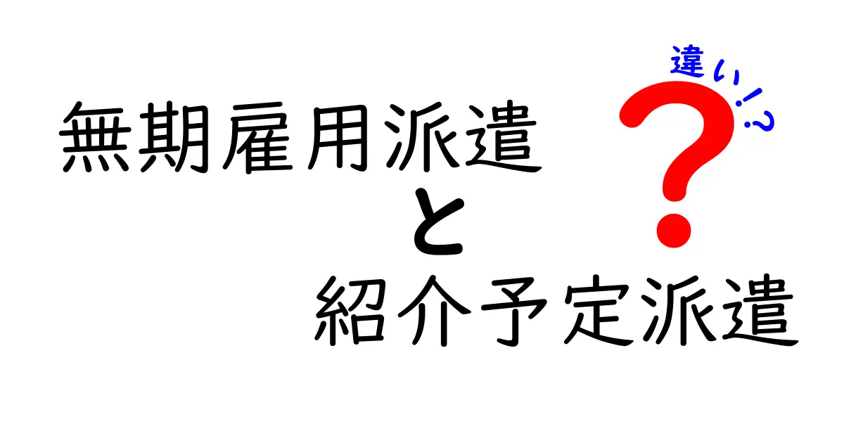 無期雇用派遣と紹介予定派遣の違いを徹底解説：どっちを選ぶべき？