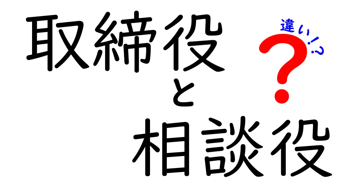 取締役と相談役の違いとは？役割や責任をわかりやすく解説！