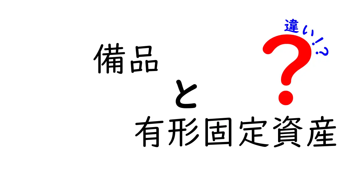 備品と有形固定資産の違いをわかりやすく解説！経理初心者でも安心理解ガイド