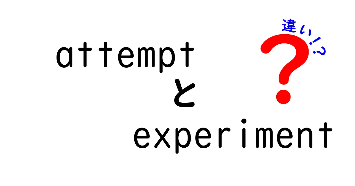attemptとexperimentの違いを徹底解説！日常と学習での使い分け方と実例を詳しく紹介
