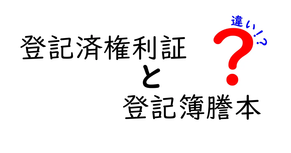 登記済権利証と登記簿謄本の違いを徹底解説!初心者でも分かる不動産登記の基本