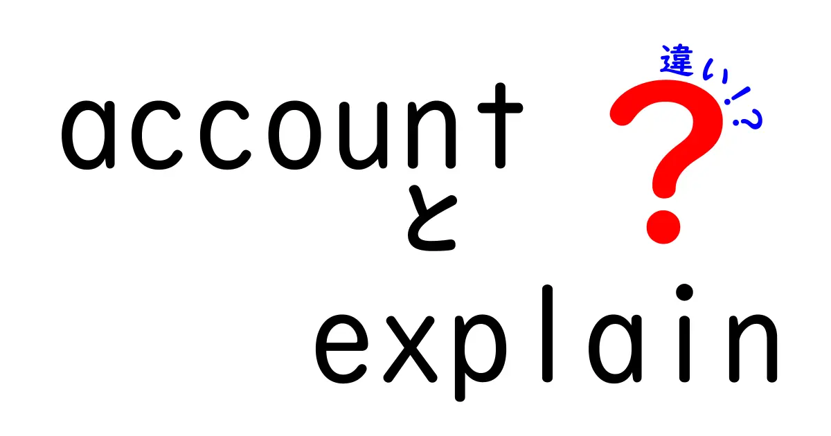 accountとexplainの違いを徹底解説！意味・使い方・使い分けがすぐわかる入門ガイド