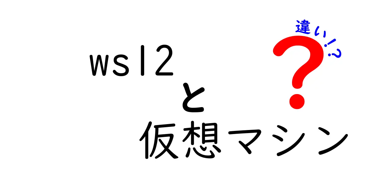 WSL2と仮想マシンの違いを徹底解説｜初心者でもわかる簡単比較ガイド