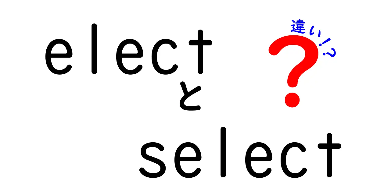 electとselectの違いを徹底解説！意味・使い方・場面別の使い分け
