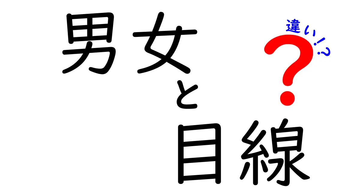 男女の目線の違いを解く!日常での誤解を減らす具体的な視点ガイド