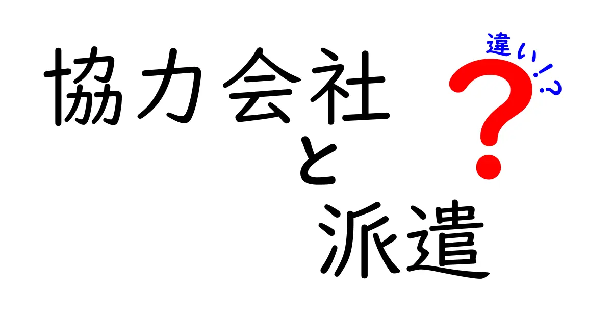 協力会社と派遣の違いをわかりやすく解説!仕事の関係性と働き方のポイント
