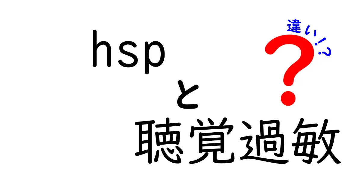 hsp 聴覚過敏 違いを徹底解説!特徴・原因・対処法を中学生にもわかる言葉で