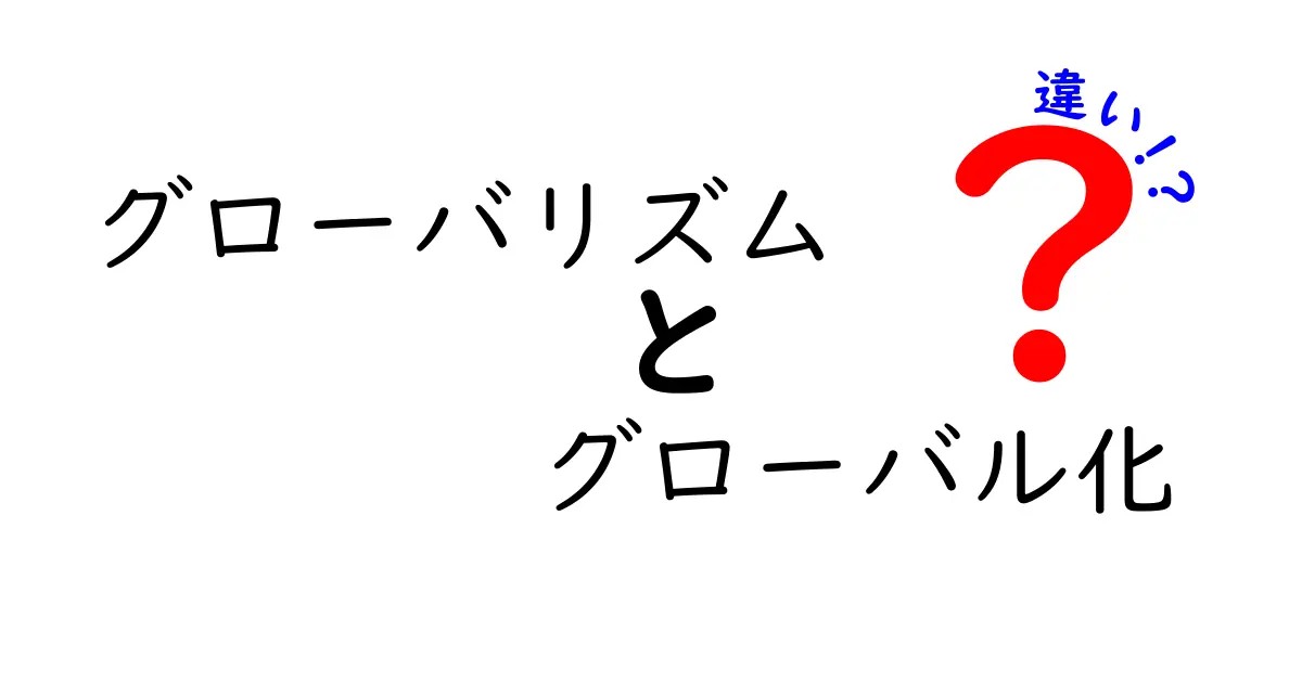 グローバリズムとグローバル化の違いを徹底解説!意味・影響・誤解を中学生にもわかる言葉で