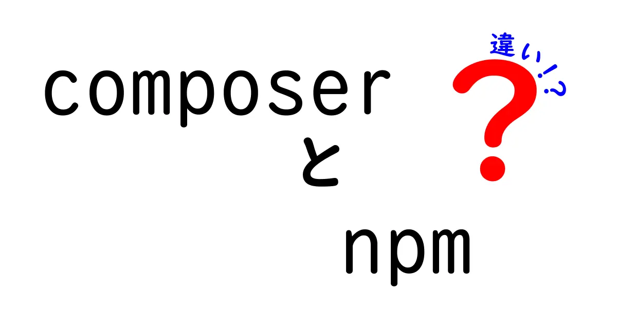 composer npm 違いを徹底解説!初心者にもわかる使い分けのコツ