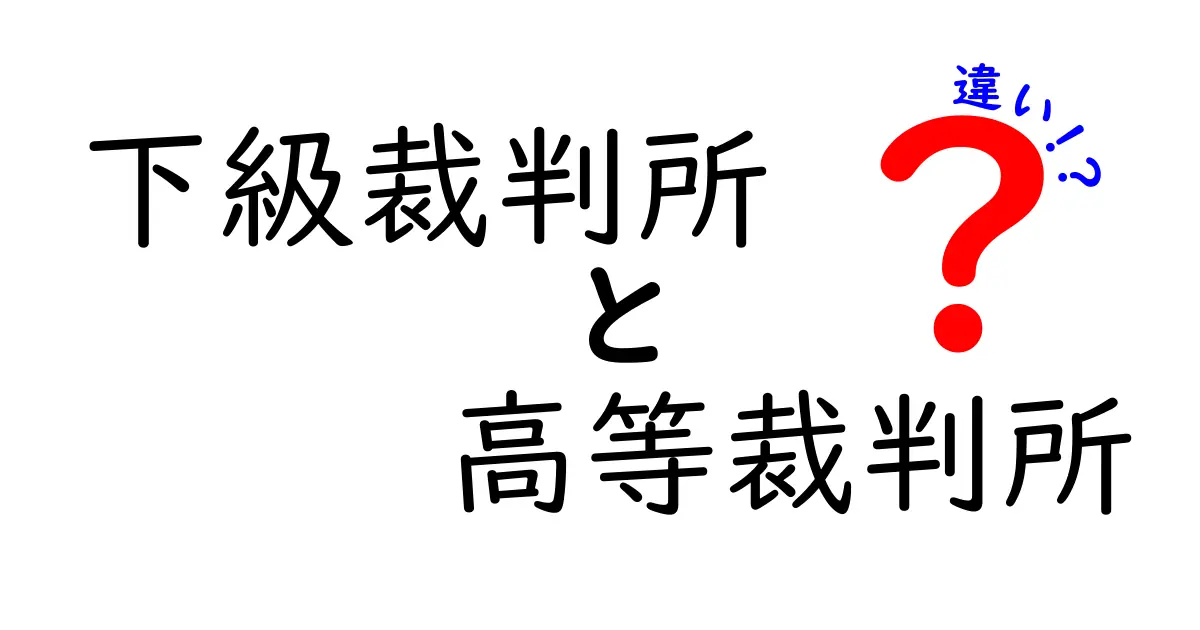 下級裁判所と高等裁判所の違いを徹底解説!役割・仕組みをわかりやすく紹介
