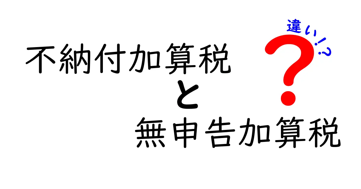 不納付加算税と無申告加算税の違いとは？税金の基本をわかりやすく解説！
