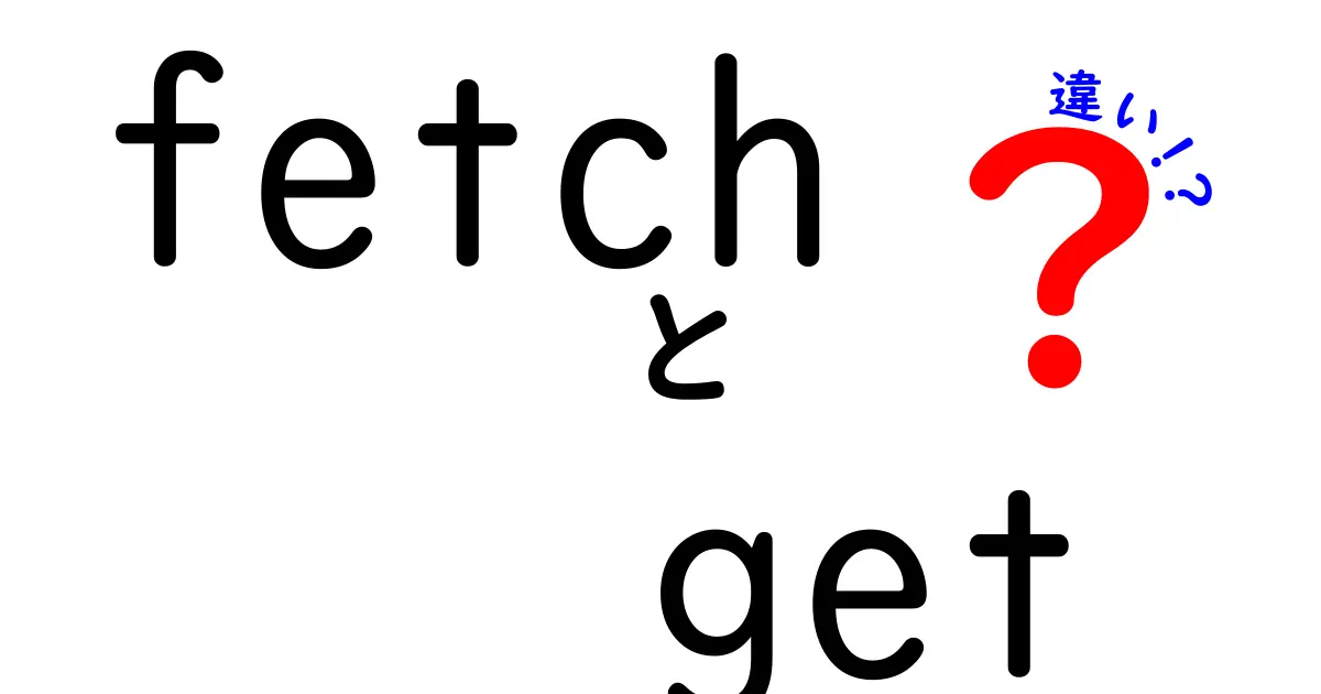fetchとgetの違いを徹底解説｜初心者でも分かる使い分けのコツ