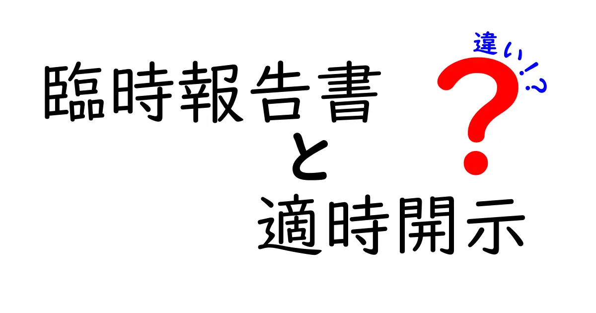 臨時報告書と適時開示の違いを徹底解説！中学生にもわかる実務のポイントと事例