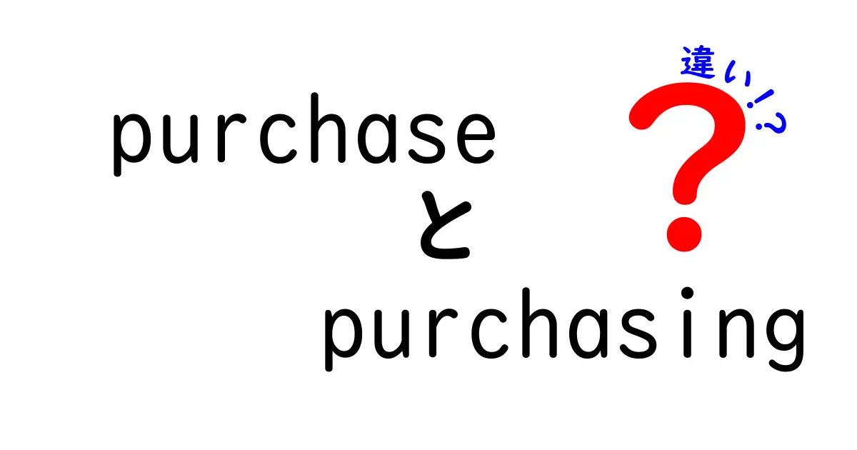 purchaseとpurchasingの違いを徹底解説！使い分けのコツと実例で学ぶ