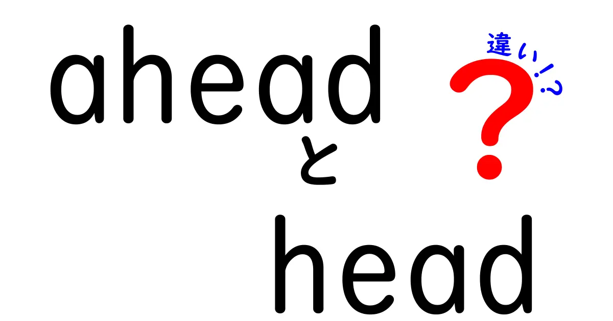 aheadとheadの違いを完全解説!使い分けのコツと例文まとめ