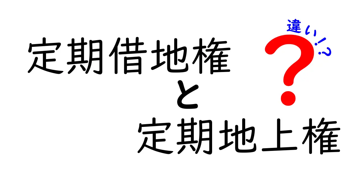 定期借地権と定期地上権の違いをわかりやすく解説！初心者でも納得のポイントまとめ
