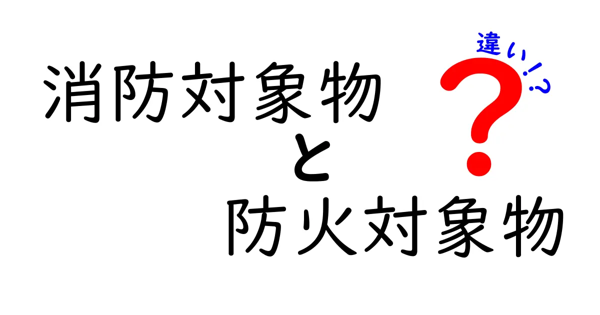 消防対象物と防火対象物の違いをわかりやすく解説!知っておきたい安全の基本