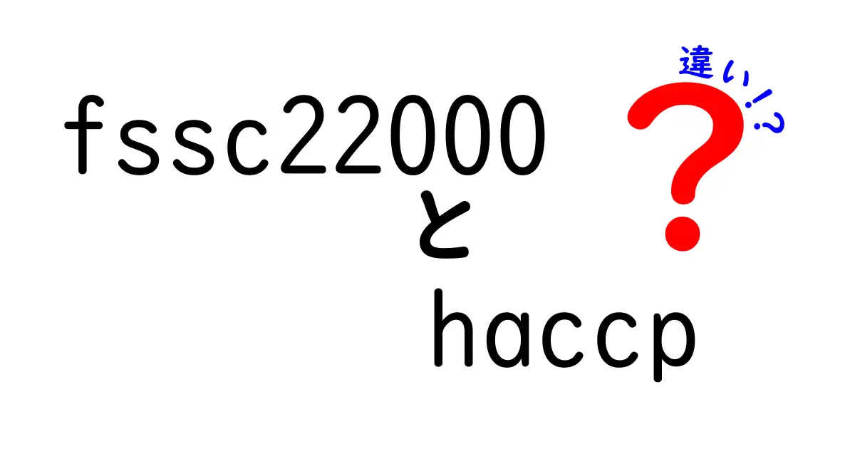 fssc22000とhaccpの違いを徹底解説｜中学生にも伝わる食品安全の比較ガイド