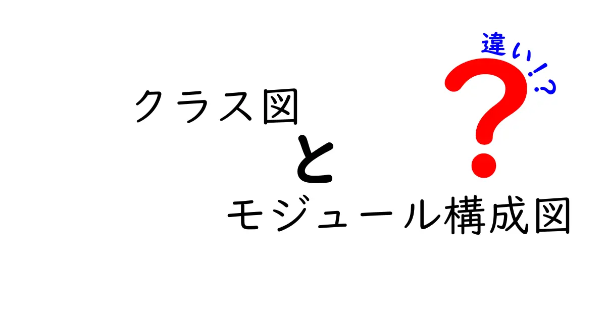 クラス図とモジュール構成図の違いをわかりやすく解説！初心者でも理解できるポイントとは？