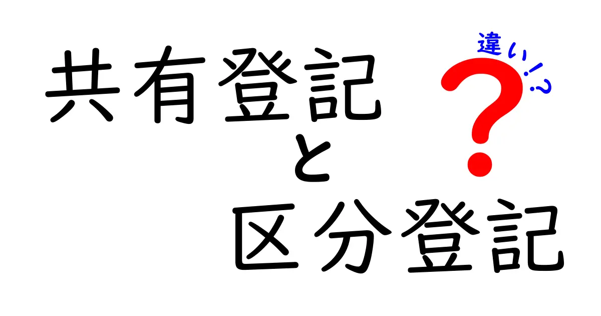 共有登記と区分登記の違いをわかりやすく解説!失敗しない不動産登記の基礎知識