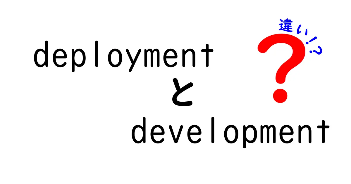 deploymentとdevelopmentの違いを徹底解説｜現場で使い分けるコツと実例