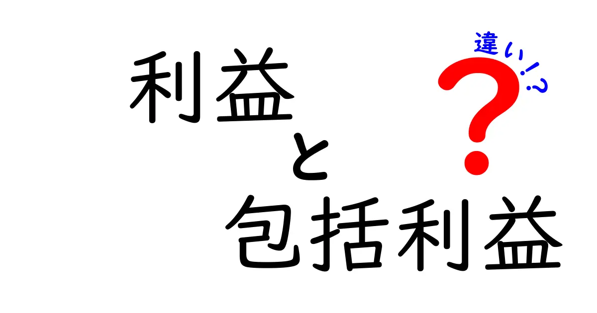 利益と包括利益の違いを徹底解説!中学生にもわかる会計の基本と実務のポイント