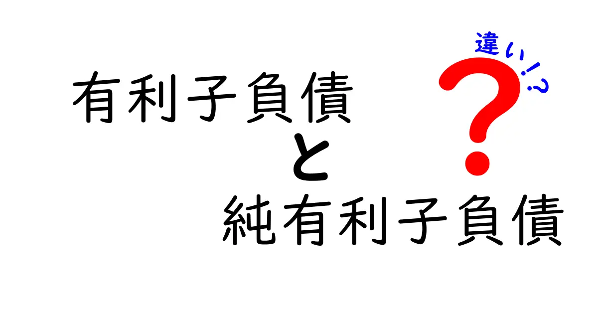 有利子負債と純有利子負債の違いをわかりやすく解説!企業の負債の基本を理解しよう