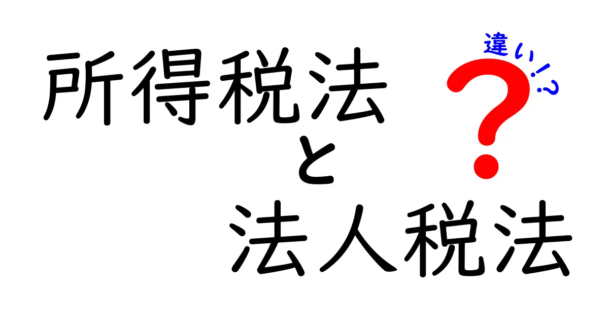 所得税法と法人税法の違いをわかりやすく解説！基本から徹底理解まで