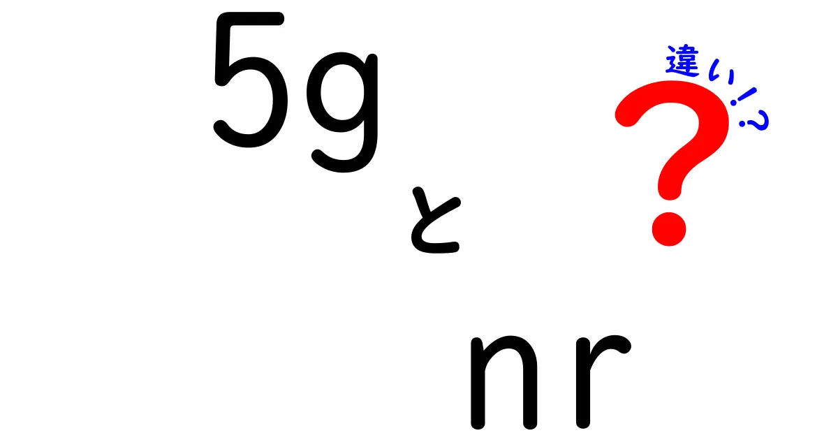 5G NRと違いを徹底解説：初心者にもわかる5Gの核心ポイント