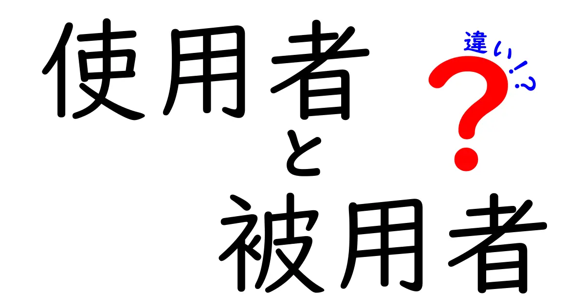 わかりやすい!使用者と被用者の違いを徹底解説