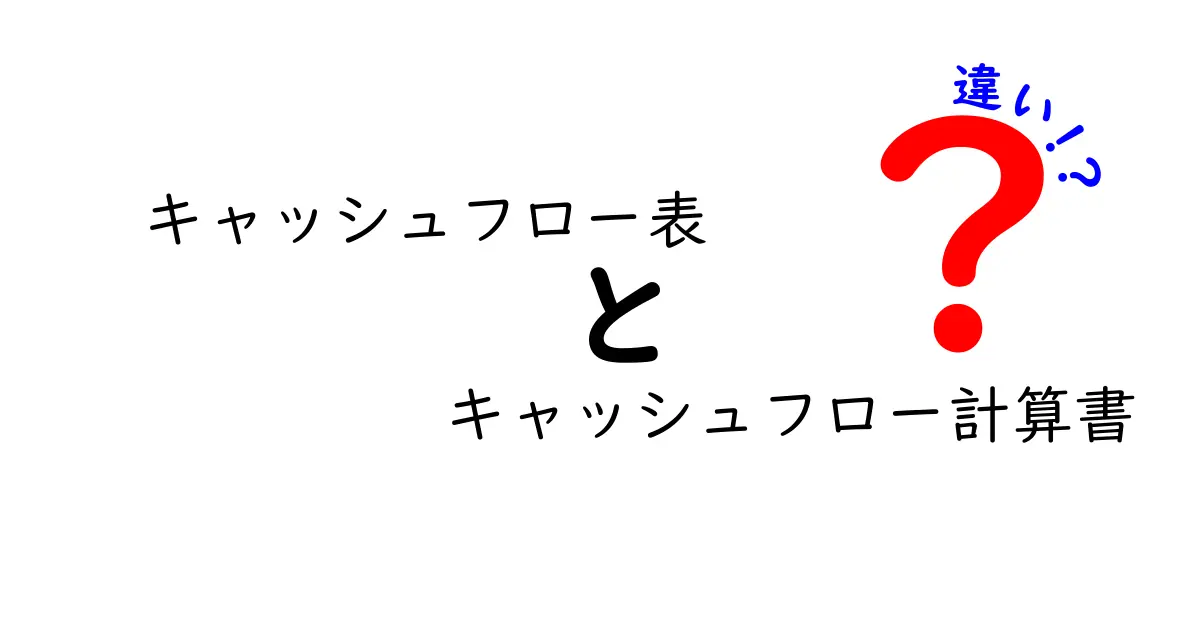 キャッシュフロー表とキャッシュフロー計算書の違いをわかりやすく解説!中学生にも理解できるポイント