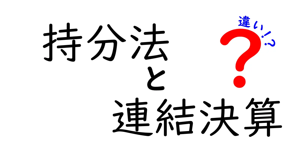 持分法と連結決算の違いをわかりやすく解説!初心者でも理解できる決算の基本