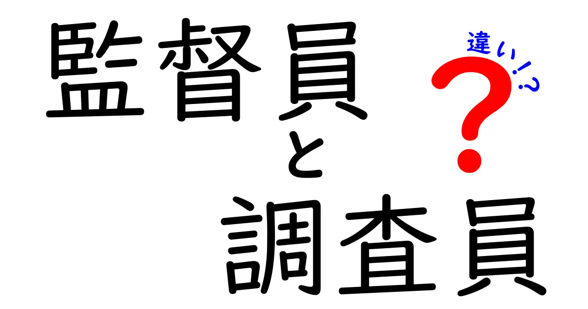 監督員と調査員の違いとは？役割や仕事内容をわかりやすく解説！