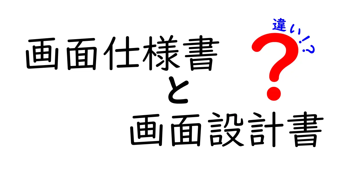 画面仕様書と画面設計書の違いを完全解説!初心者でもわかるポイントとは?