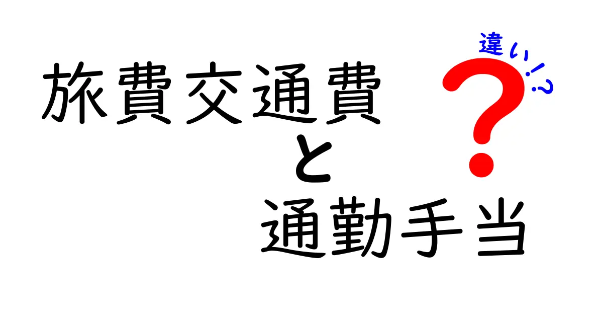 旅費交通費と通勤手当の違いをわかりやすく解説！経費と手当の基本を理解しよう
