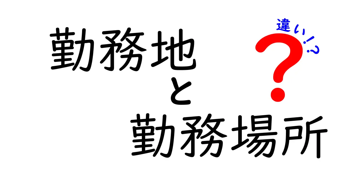 勤務地と勤務場所の違いを徹底解説!意味の違いと使い分けを分かりやすく解説