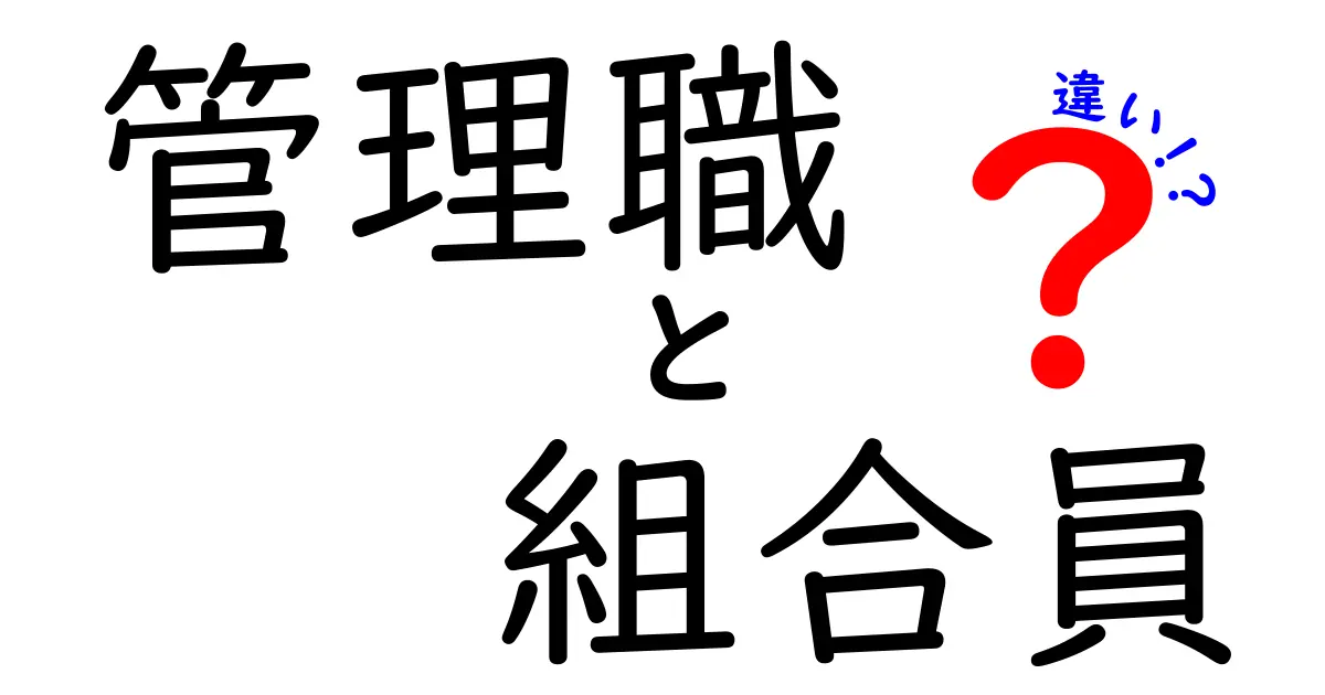 管理職と組合員の違いを徹底解説！あなたの立場を正しく理解する7つのポイント
