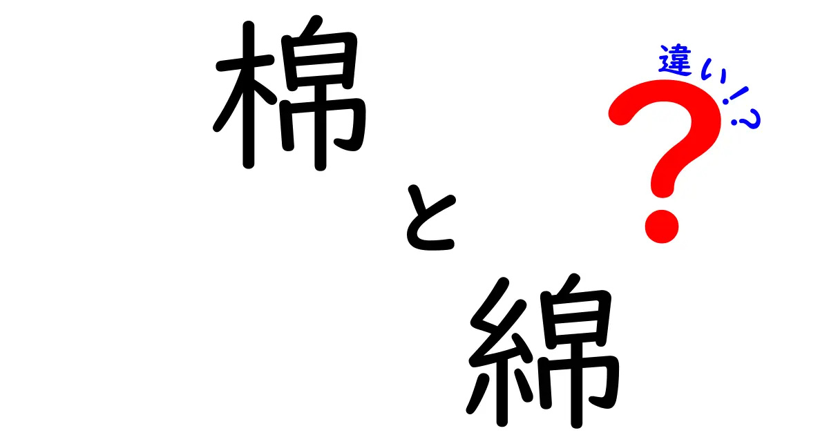 【完全解説】「棉」と「綿」の違いは何？使い分けと意味をわかりやすく説明！