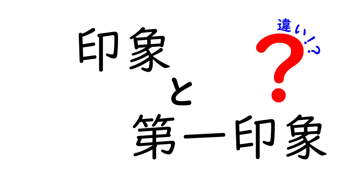 印象と第一印象の違いを理解して人間関係をスムーズにする徹底ガイド