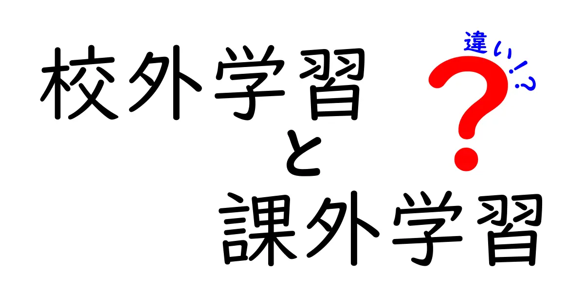「校外学習」と「課外学習」の違いをわかりやすく解説！中学生でも理解できるポイントとは？