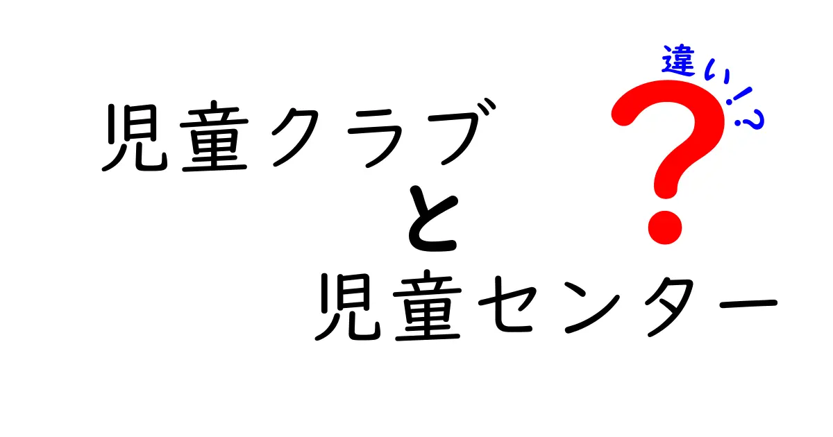 児童クラブと児童センターの違いを徹底解説！利用目的や対象、サービス内容の違いとは？