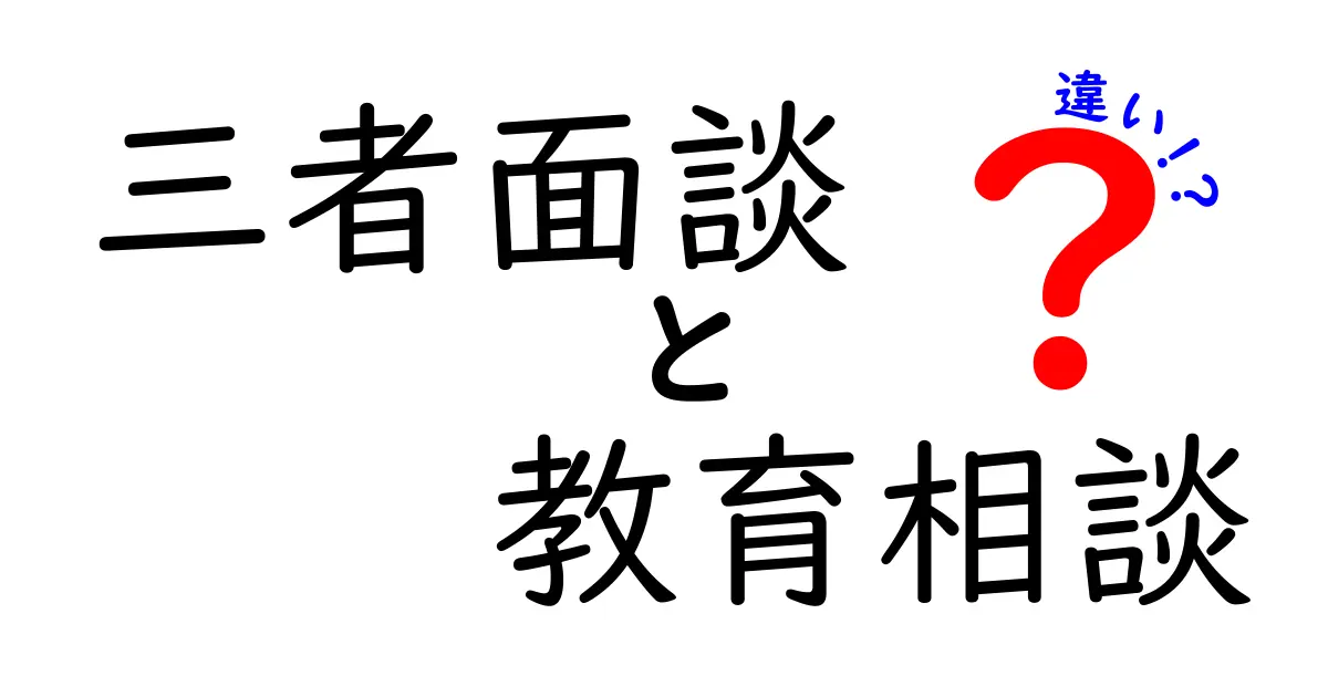 三者面談と教育相談の違いとは？わかりやすく徹底解説！