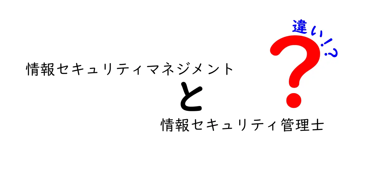 情報セキュリティマネジメントと情報セキュリティ管理士の違いを徹底解説!初心者でもわかるポイント