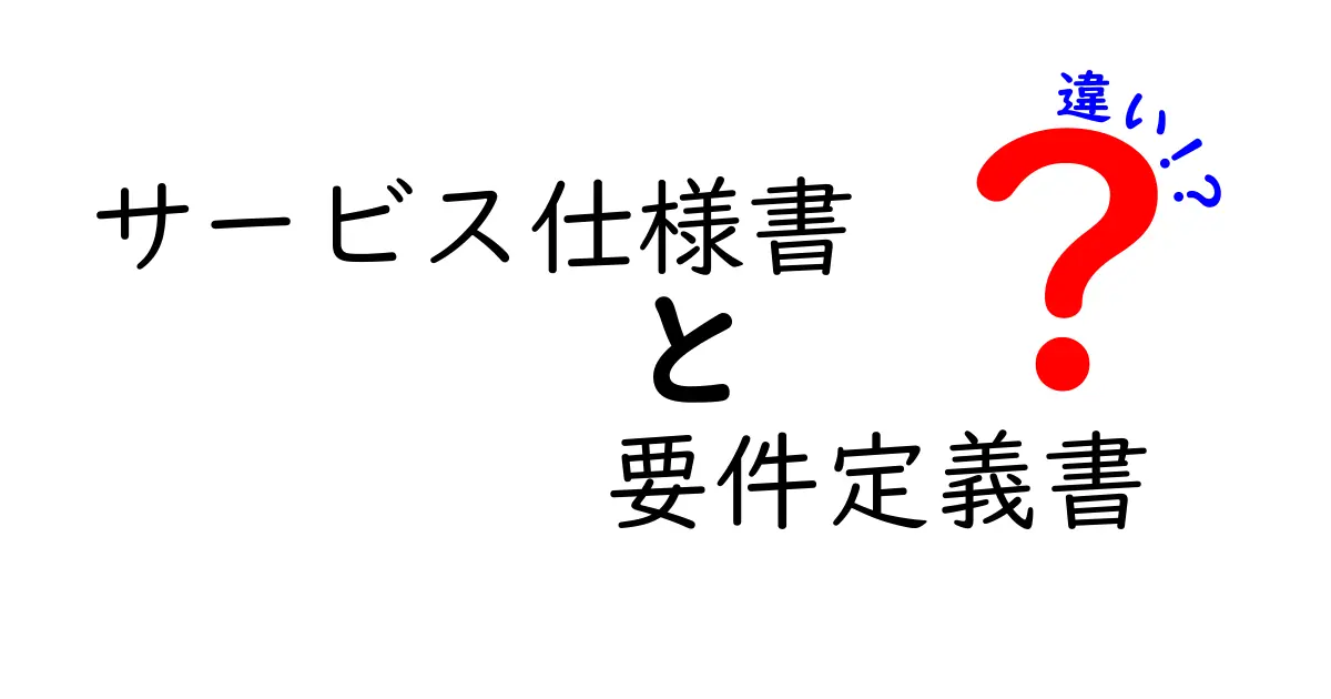 サービス仕様書と要件定義書の違いを徹底解説！初心者でもわかるポイントまとめ