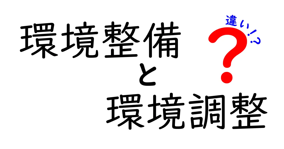 環境整備と環境調整の違いとは？わかりやすく徹底解説！