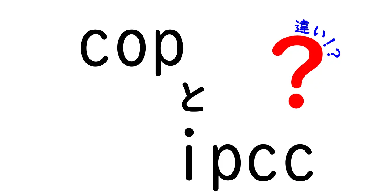 COPとIPCCの違いを徹底解説:会議と評価機関の本質をわかりやすく