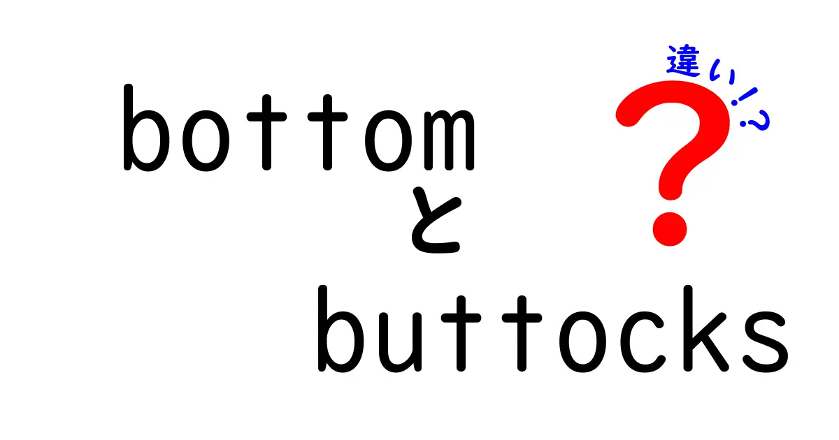 bottomとbuttocksの違いを徹底解説！意味・使い方・場面別のニュアンスを正しく理解する