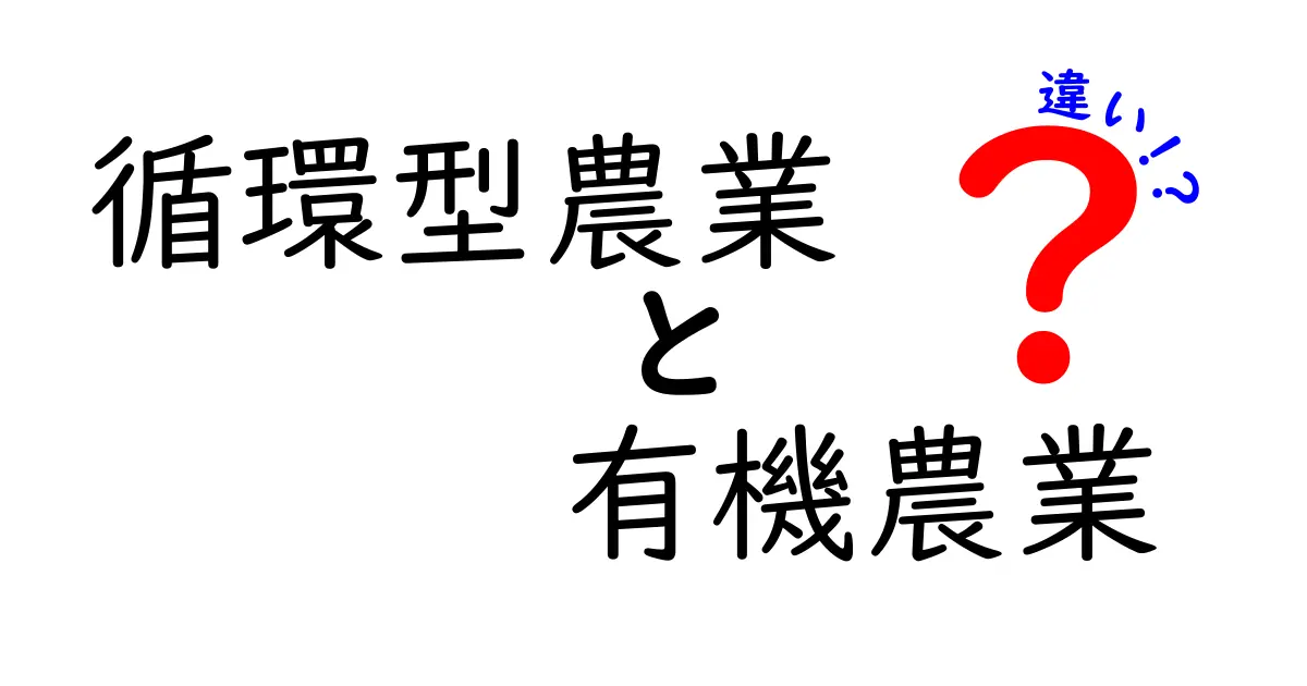 循環型農業と有機農業の違いを徹底解説!循環と有機の視点から見える未来の食を考える