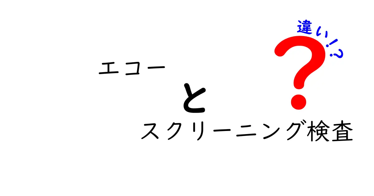 エコーとスクリーニング検査の違いとは？誰でもわかる基礎知識ガイド